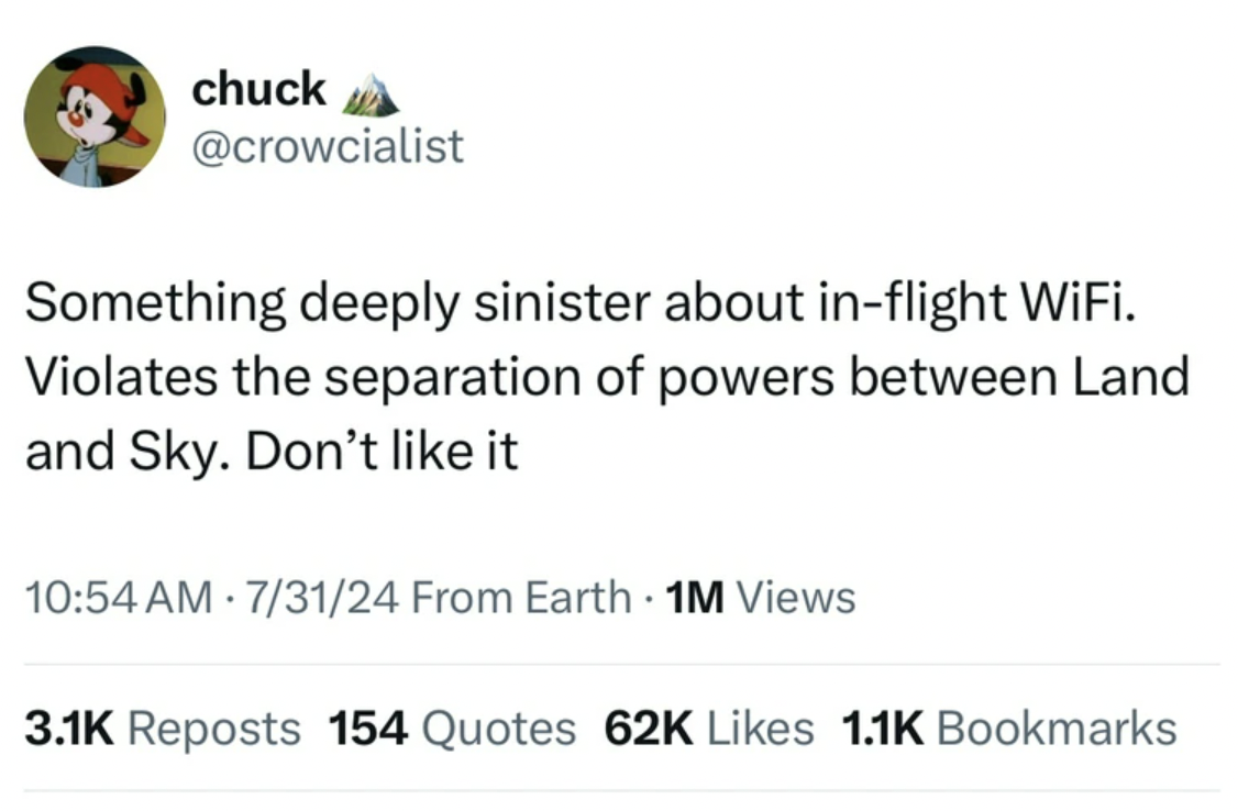 screenshot - chuck Something deeply sinister about inflight WiFi. Violates the separation of powers between Land and Sky. Don't it 73124 From Earth 1M Views Reposts 154 Quotes 62K Bookmarks